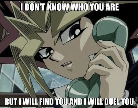 idk who you are but i will find you and i will duel you